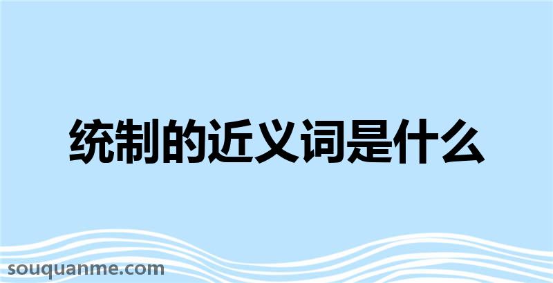 统制的近义词是什么 统制的读音拼音 统制的词语解释